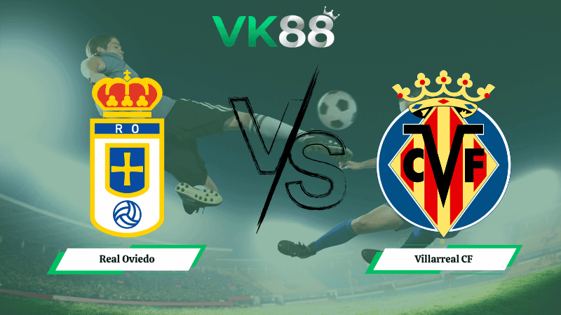 VK88 Nhận định soi kèo Real Oviedo vs Villarreal CF 02h30 ngày 24/04/2026 – La Liga