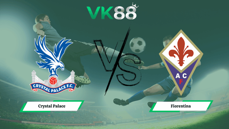 VK88 Nhận định soi kèo Crystal Palace vs Fiorentina 02h00 ngày 10/04/2026 – Conference League