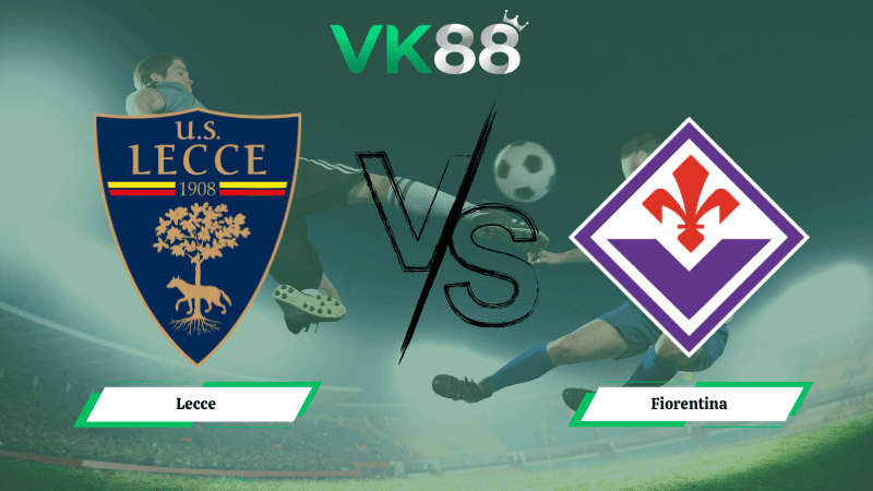 VK88 Nhận định soi kèo Lecce vs Fiorentina 01h45 ngày 21/04/2026 – Serie A