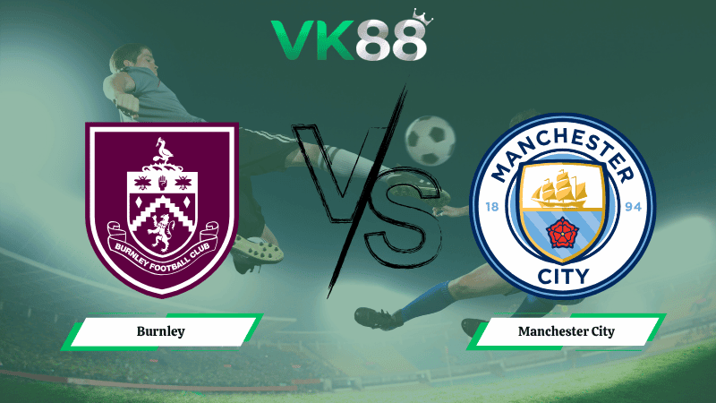 VK88 Nhận định soi kèo Burnley vs Manchester City 02h00 ngày 23/04/2026 – Ngoại hạng Anh