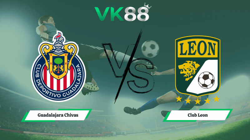 VK88 Nhận định soi kèo Guadalajara Chivas vs Club Leon 09h07 ngày 19/03/2026 – VĐQG Mexico