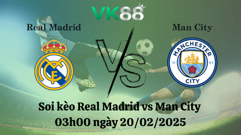 VK88 Nhận định soi kèo Real Madrid vs Man City 03h00 ngày 20/02/2025 - Champions League