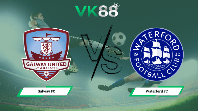 VK88 Nhận định soi kèo Galway FC vs Waterford FC 03h00 ngày 17/03/2026 – VĐQG Ireland