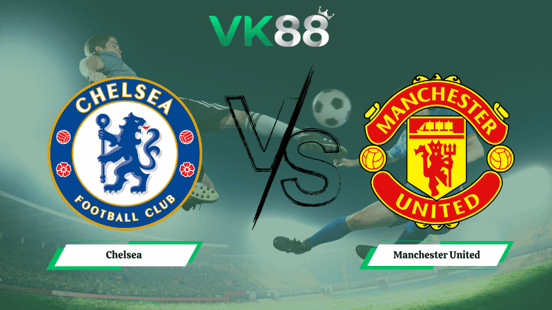 VK88 Nhận định soi kèo Chelsea vs Manchester United 02h00 ngày 19/04/2026 – Ngoại hạng Anh