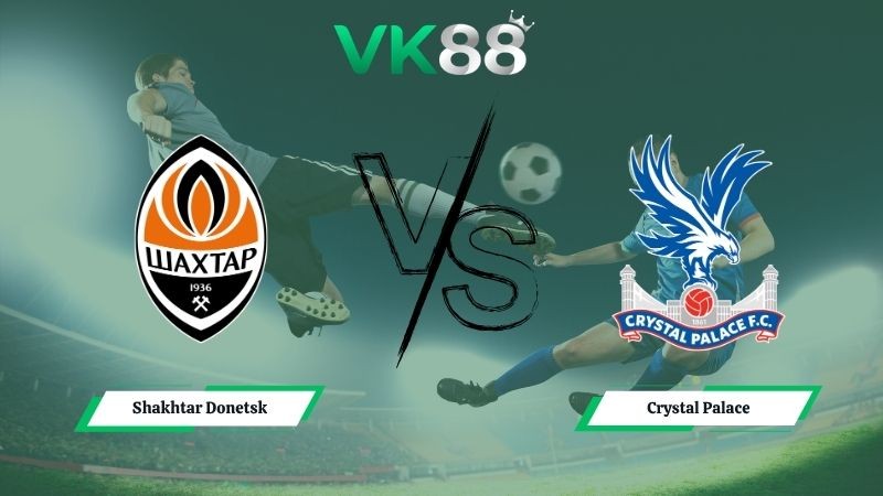 VK88 Nhận định soi kèo Shakhtar Donetsk vs Crystal Palace 02h00 ngày 01/05/2026 – Conference League