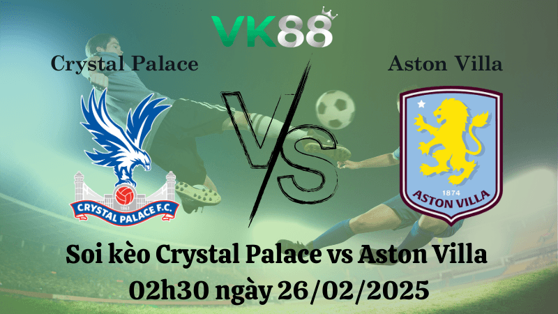 VK88 Nhận định soi kèo Crystal Palace vs Aston Villa 02h30 ngày 26/02/2025 - Ngoại Hạng Anh