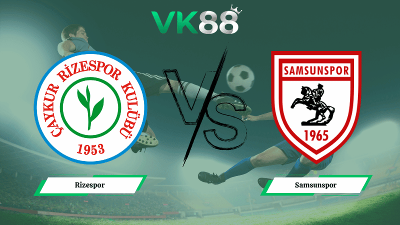 VK88 Nhận định soi kèo Rizespor vs Samsunspor 00h00 ngày 10/04/2026 – VĐQG Thổ Nhĩ Kỳ