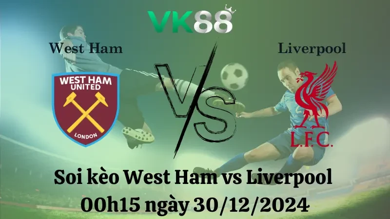 VK88 Nhận định soi kèo West Ham vs Liverpool 00h15 ngày 30/12/2024 - Ngoại Hạng Anh