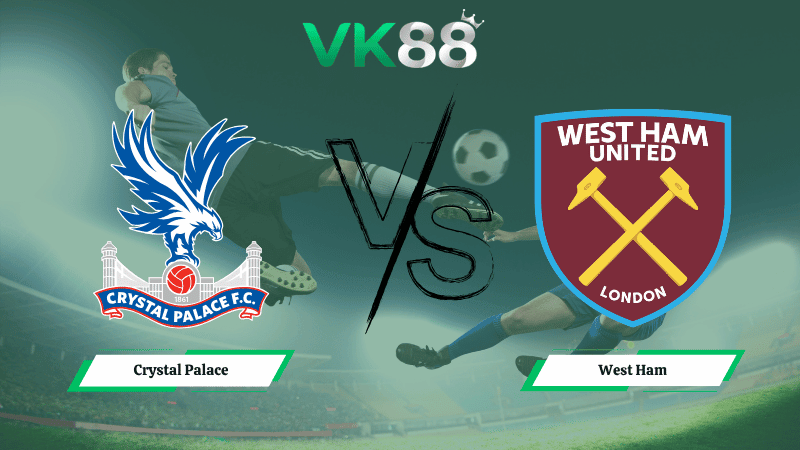 VK88 Nhận định soi kèo Crystal Palace vs West Ham 02h00 ngày 21/04/2026 – Ngoại hạng Anh