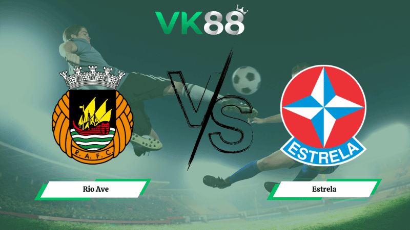 VK88 Nhận định soi kèo Rio Ave vs Estrela 01h00 ngày 16/03/2026 – VĐQG Bồ Đào Nha