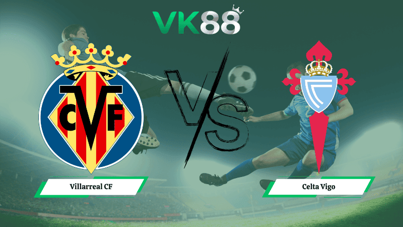 VK88 Nhận định soi kèo Villarreal CF vs Celta Vigo 02h00 ngày 27/04/2026 – La Liga