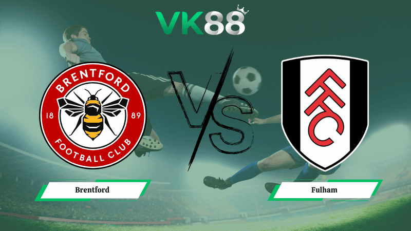 VK88 Nhận định soi kèo Brentford vs Fulham 18h30 ngày 18/04/2026 – Ngoại hạng Anh