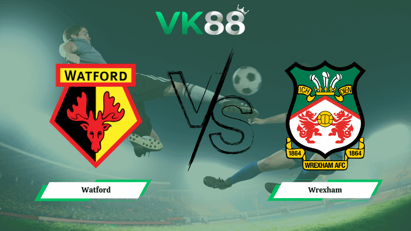 VK88 Nhận định soi kèo Watford vs Wrexham 02h45 ngày 18/03/2026 – Hạng nhất Anh