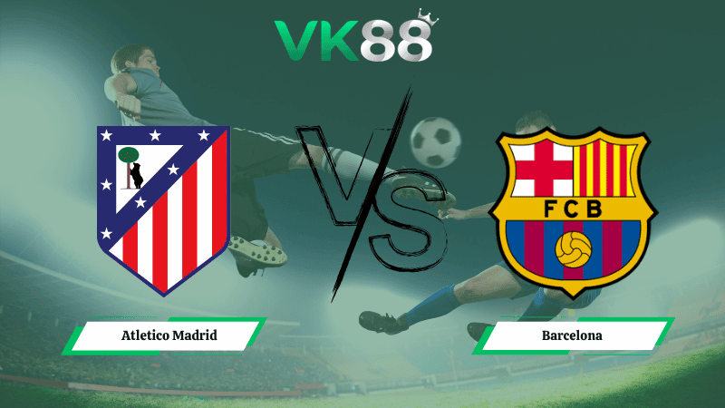 VK88 Nhận định soi kèo Atletico Madrid vs Barcelona 02h00 ngày 05/04/2026 – La Liga