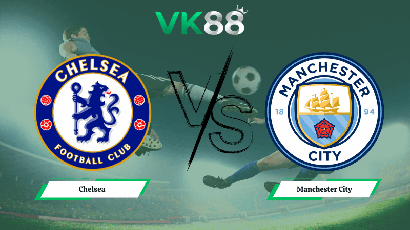 VK88 Nhận định soi kèo Chelsea vs Manchester City 22h30 ngày 12/04/2026 – Ngoại hạng Anh